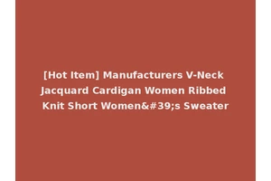 [Hot Item] Manufacturers V-Neck Jacquard Cardigan Women Ribbed Knit Short Women's Sweater