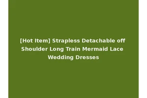 [Hot Item] Strapless Detachable off Shoulder Long Train Mermaid Lace Wedding Dresses