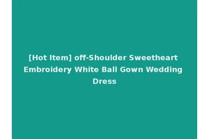 [Hot Item] off-Shoulder Sweetheart Embroidery White Ball Gown Wedding Dress