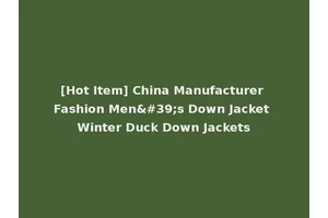 [Hot Item] China Manufacturer Fashion Men's Down Jacket Winter Duck Down Jackets