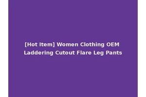 [Hot Item] Women Clothing OEM Laddering Cutout Flare Leg Pants