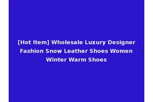 [Hot Item] Wholesale Luxury Designer Fashion Snow Leather Shoes Women Winter Warm Shoes