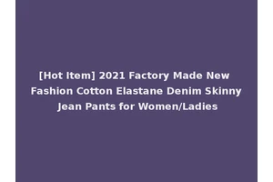 [Hot Item] 2021 Factory Made New Fashion Cotton Elastane Denim Skinny Jean Pants for Women/Ladies