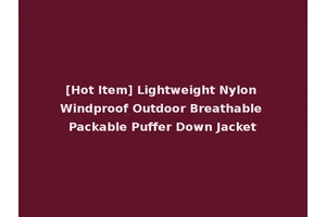 [Hot Item] Lightweight Nylon Windproof Outdoor Breathable Packable Puffer Down Jacket