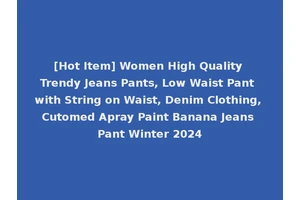 [Hot Item] Women High Quality Trendy Jeans Pants, Low Waist Pant with String on Waist, Denim Clothing, Cutomed Apray Paint Banana Jeans Pant Winter 2024