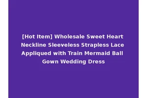 [Hot Item] Wholesale Sweet Heart Neckline Sleeveless Strapless Lace Appliqued with Train Mermaid Ball Gown Wedding Dress