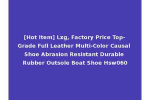 [Hot Item] Lxg, Factory Price Top-Grade Full Leather Multi-Color Causal Shoe Abrasion Resistant Durable Rubber Outsole Boat Shoe Hsw060