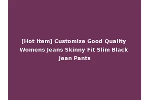 [Hot Item] Customize Good Quality Womens Jeans Skinny Fit Slim Black Jean Pants