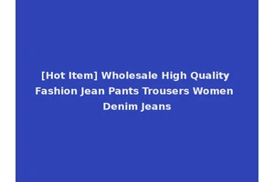 [Hot Item] Wholesale High Quality Fashion Jean Pants Trousers Women Denim Jeans