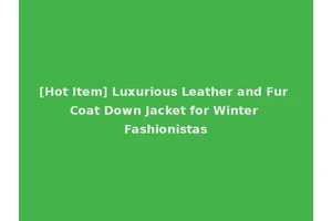 [Hot Item] Luxurious Leather and Fur Coat Down Jacket for Winter Fashionistas