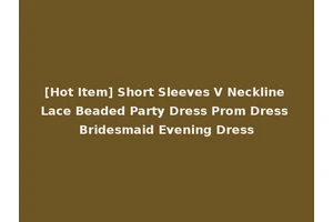 [Hot Item] Short Sleeves V Neckline Lace Beaded Party Dress Prom Dress Bridesmaid Evening Dress