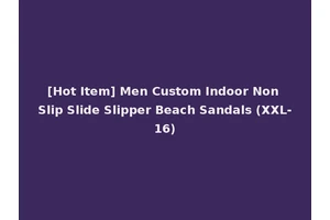 [Hot Item] Men Custom Indoor Non Slip Slide Slipper Beach Sandals (XXL-16)