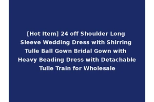 [Hot Item] 24 off Shoulder Long Sleeve Wedding Dress with Shirring Tulle Ball Gown Bridal Gown with Heavy Beading Dress with Detachable Tulle Train for Wholesale