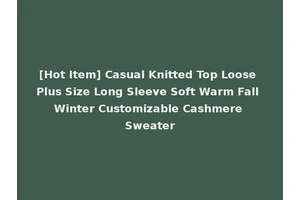 [Hot Item] Casual Knitted Top Loose Plus Size Long Sleeve Soft Warm Fall Winter Customizable Cashmere Sweater