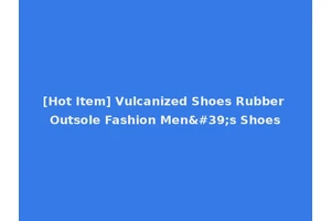 [Hot Item] Vulcanized Shoes Rubber Outsole Fashion Men's Shoes