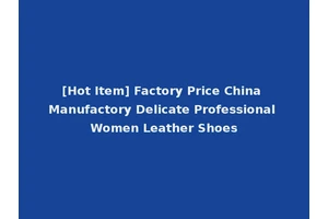 [Hot Item] Factory Price China Manufactory Delicate Professional Women Leather Shoes