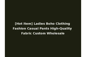 [Hot Item] Ladies Boho Clothing Fashion Casual Pants High-Quality Fabric Custom Wholesale