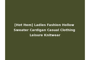 [Hot Item] Ladies Fashion Hollow Sweater Cardigan Casual Clothing Leisure Knitwear