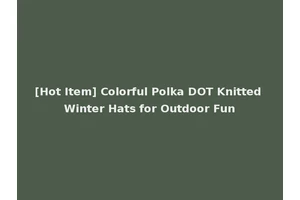 [Hot Item] Colorful Polka DOT Knitted Winter Hats for Outdoor Fun