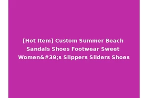 [Hot Item] Custom Summer Beach Sandals Shoes Footwear Sweet Women's Slippers Sliders Shoes