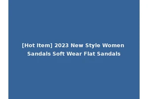 [Hot Item] 2023 New Style Women Sandals Soft Wear Flat Sandals