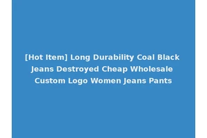 [Hot Item] Long Durability Coal Black Jeans Destroyed Cheap Wholesale Custom Logo Women Jeans Pants
