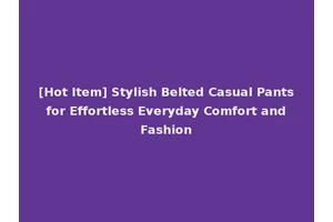 [Hot Item] Stylish Belted Casual Pants for Effortless Everyday Comfort and Fashion