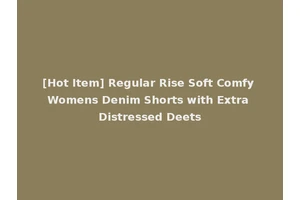 [Hot Item] Regular Rise Soft Comfy Womens Denim Shorts with Extra Distressed Deets