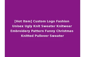 [Hot Item] Custom Logo Fashion Unisex Ugly Knit Sweater Knitwear Embroidery Pattern Funny Christmas Knitted Pullover Sweater