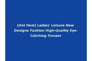 [Hot Item] Ladies′ Leisure New Designe Fashion High-Quality Eye-Catching Trouser
