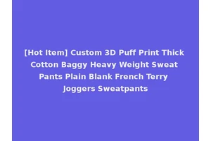 [Hot Item] Custom 3D Puff Print Thick Cotton Baggy Heavy Weight Sweat Pants Plain Blank French Terry Joggers Sweatpants