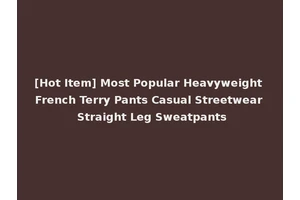 [Hot Item] Most Popular Heavyweight French Terry Pants Casual Streetwear Straight Leg Sweatpants