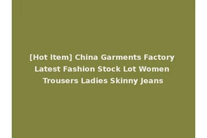 [Hot Item] China Garments Factory Latest Fashion Stock Lot Women Trousers Ladies Skinny Jeans