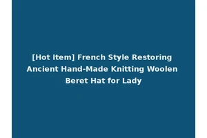 [Hot Item] French Style Restoring Ancient Hand-Made Knitting Woolen Beret Hat for Lady