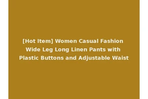 [Hot Item] Women Casual Fashion Wide Leg Long Linen Pants with Plastic Buttons and Adjustable Waist