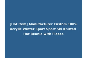 [Hot Item] Manufacturer Custom 100%Acrylic Winter Sport Sport Ski Knitted Hat Beanie with Fleece