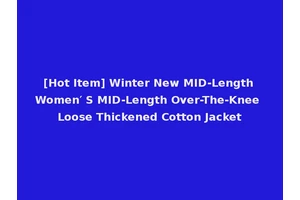 [Hot Item] Winter New MID-Length Women′ S MID-Length Over-The-Knee Loose Thickened Cotton Jacket