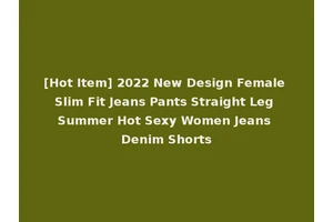 [Hot Item] 2022 New Design Female Slim Fit Jeans Pants Straight Leg Summer Hot Sexy Women Jeans Denim Shorts