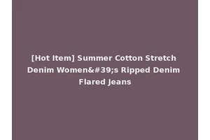 [Hot Item] Summer Cotton Stretch Denim Women's Ripped Denim Flared Jeans