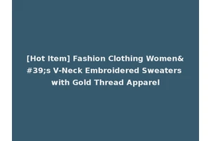 [Hot Item] Fashion Clothing Women's V-Neck Embroidered Sweaters with Gold Thread Apparel