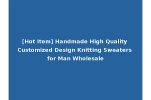 [Hot Item] Handmade High Quality Customized Design Knitting Sweaters for Man Wholesale