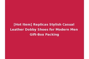 [Hot Item] Replicas Stylish Casual Leather Dobby Shoes for Modern Men Gift-Box Packing