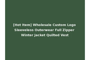 [Hot Item] Wholesale Custom Logo Sleeveless Outerwear Full Zipper Winter Jacket Quilted Vest