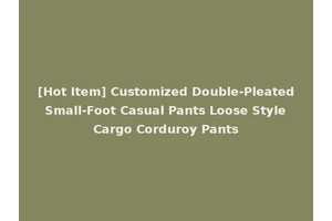 [Hot Item] Customized Double-Pleated Small-Foot Casual Pants Loose Style Cargo Corduroy Pants
