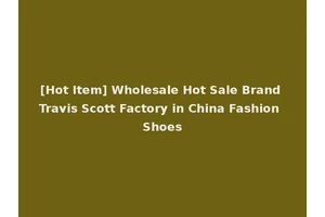 [Hot Item] Wholesale Hot Sale Brand Travis Scott Factory in China Fashion Shoes