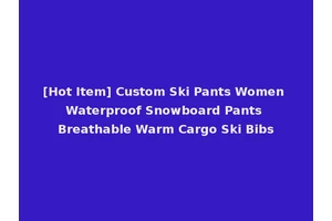 [Hot Item] Custom Ski Pants Women Waterproof Snowboard Pants Breathable Warm Cargo Ski Bibs