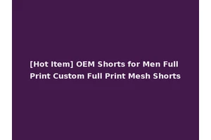 [Hot Item] OEM Shorts for Men Full Print Custom Full Print Mesh Shorts