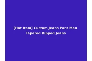 [Hot Item] Custom Jeans Pant Men Tapered Ripped Jeans
