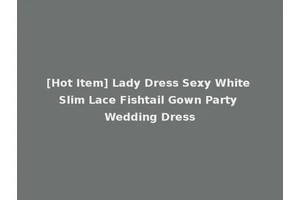 [Hot Item] Lady Dress Sexy White Slim Lace Fishtail Gown Party Wedding Dress