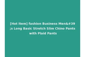 [Hot Item] fashion Business Men's Long Basic Stretch Slim Chino Pants with Plaid Pants